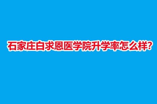 石家莊白求恩醫(yī)學(xué)院升學(xué)率怎么樣？