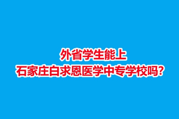 外省學(xué)生能上石家莊白求恩醫(yī)學(xué)中專學(xué)校嗎？